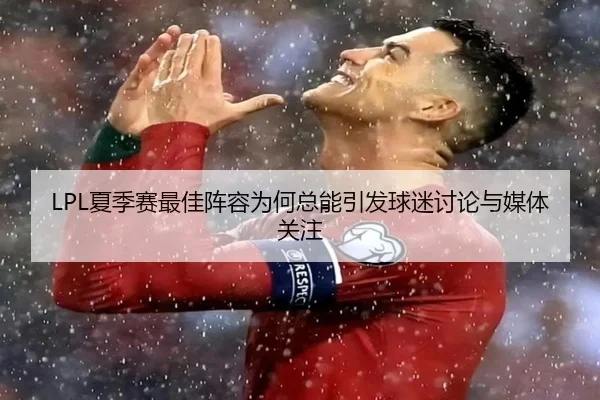 LPL夏季赛最佳阵容为何总能引发球迷讨论与媒体关注